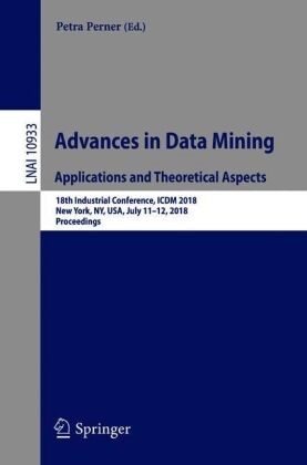 Petr Perner, Petra Perner - Advances in Data Mining. Applications and Theoretical Aspects - 18th Industrial Conference, ICDM 2018, New York, NY, USA, July 11-12, 2018, Proceedings