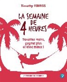 Emily Borgeaud, Timothy Ferris, Timothy Ferriss - La semaine de 4 heures : travaillez moins, gagnez plus et vivez mieux !