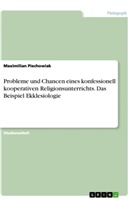 Maximilian Piechowiak - Probleme und Chancen eines konfessionell kooperativen Religionsunterrichts. Das Beispiel Ekklesiologie