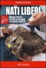 Marco Lambertini, Luca Palestra - Nati liberi. Manuale pratico di pronto soccorso per animali selvatici
