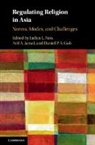 Jaclyn L. Neo, Jaclyn L. (National University of Singapore) Neo, Daniel P S Goh, Daniel P. S. Goh, Daniel P. S. (National University of Singapore) Goh, Goh Daniel P. S.... - Regulating Religion in Asia