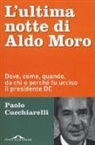 Paolo Cucchiarelli - L' ultima notte di Aldo Moro. Dove, come, quando, da chi e perché fu ucciso il presidente DC