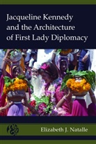 Elizabeth J Natalle, Elizabeth J. Natalle, Natalle Elizabeth J., John Allphin Moore Jr., Jerry Pubantz - Jacqueline Kennedy and the Architecture of First Lady Diplomacy