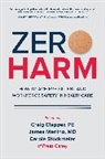 Craig Clapper, James Merlino, Merlino James, Carole Stockmeier - Zero Harm: How to Achieve Patient and Workforce Safety in Healthcare