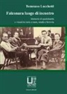 Tommaso Lucchetti - Falconara luogo di incontro. Memorie di quotidianità e vissuti tra terra e mare, strade e ferrovia