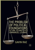 Gavin Rae - The Problem of Political Foundations in Carl Schmitt and Emmanuel Levinas