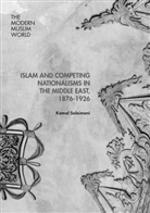 Kamal Soleimani - Islam and Competing Nationalisms in the Middle East, 1876-1926
