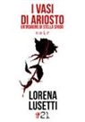 Lorena Lusetti - I vasi di Ariosto. Un'indagine di Stella Spada