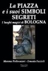 Ernesto Fazioli, Morena Poltronieri - La piazza e i suoi simboli segreti. I luoghi magici di Bologna