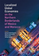 Kathryn Kopinak, Ros M Soriano-Miras, Rosa M Soriano-Miras, Marlene Solís, Marlene Solís et al, Rosa M. Soriano-Miras... - Localized Global Economies on the Northern Borderlands of Mexico and Morocco