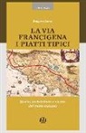 Ruggero Larco - La via Francigena. I piatti tipici. Storia, architettura e ricette del tratto Toscano