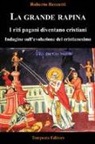 Roberto Renzetti - La grande rapina. I riti pagani diventano cristiani. Indagine sull'evoluzione del cristianesimo