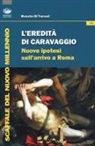 Renato Di Tomasi - L'eredità di Caravaggio. Nuove ipotesi sull'arrivo a Roma