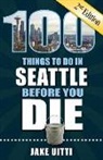 Jake Uitti - 100 Things to Do in Seattle Before You Die, 2nd Edition