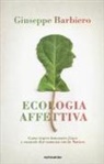Giuseppe Barbiero - Ecologia affettiva. Come trarre benessere fisico e mentale dal contatto con la natura
