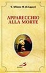 Alfonso Maria Liguori - Apparecchio alla morte. Cioè considerazioni sulle massime eterne. Utili a tutti per meditare, ed a' sacerdoti per predicare