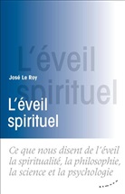 José Le Roy, José Le Roy, José (1965-....) Le Roy, LE ROY JOSE, ROY JOSE LE - L'éveil spirituel : ce que nous disent de l'éveil la spiritualité, la philosophie, la science et la psychologie