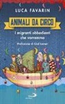 Luca Favarin - Animali da circo. I migranti obbedienti che vorremmo