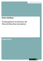 Katrin Gehlhaar - Teamkognition im Kontext der Mensch-Maschine-Interaktion