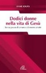 Anne Soupa - Dodici donne nella vita di Gesù. Senza paura di amare e di essere amate