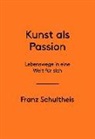 Franz Schultheis - Franz Schultheis. Kunst als Passion. Lebenswege in eine Welt für sich