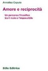 Annalisa Caputo - Amore e reciprocità. Un percorso filosofico tra il reale e l'impossibile