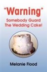 Melanie Flood - *Warning* Somebody Guard the Wedding Cake!