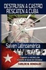 Carlos M. Gonzalez - Destruyan a Castro-Rescaten a Cuba-Salven Latinoamerica