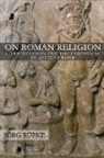 J÷rg Rnpke, Joerg Rupke, Jorg Rupke - On Roman Religion