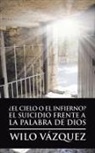 Wilo Vazquez, Wilo Vázquez - ¿el Cielo O El Infierno? El Suicidio Frente a la Palabra de Dios
