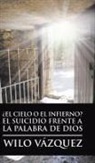 Wilo Vazquez, Wilo Vázquez - ¿el Cielo O El Infierno? El Suicidio Frente a la Palabra de Dios