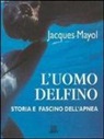 Jacques Mayol - L'uomo delfino. Storia e fascino dell'apnea