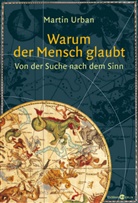 Martin Urban - Warum der Mensch glaubt