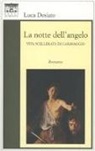 Luca Desiato - La notte dell'angelo. Vita scellerata di Caravaggio