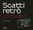 John Wade - Scatti retrò. La guida completa per l'appassionato di macchine fotografiche vintage