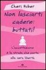 Cheri Huber, J. Silver - Non lasciarti cadere: buttati! L'accettazione è la strada che porta alla vera libertà