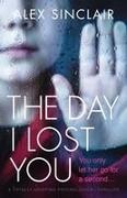 Alex Sinclair - The Day I Lost You A totally gripping psychological thriller