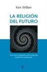 Ken Wilber - La Religión del Futuro: Una Visión Integradora de Las Grandes Tradiciones Espirituales