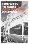 Albena Yaneva - Five Ways to Make Architecture Political