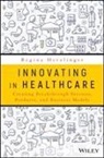 Herzlinger, Regina E Herzlinger, Regina E. Herzlinger - Innovating in Healthcare: Creating Breakthrough Tech, Services,