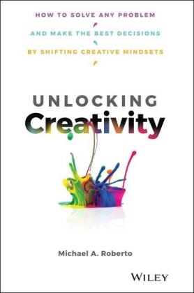 Ma Roberto, Michael A Roberto, Michael A. Roberto,  Roberto Michael A. - Unlocking Creativity - How to Solve Any Problem Make Best Decisions By Shifting Creative