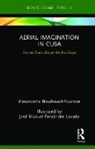 BOUDREAULT-FOURNIER, Alexandrine Boudreault-Fournier, Alexandrine (University of Vi Boudreault-Fournier, Alexandrine (University of Victoria Boudreault-Fournier, José Manuel Fernández Lavado, José Manuel Fernández Lavado - Aerial Imagination in Cuba