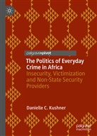 Danielle C Kushner, Danielle C. Kushner - The Politics of Everyday Crime in Africa