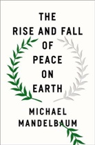 Michael Mandelbaum, Mandelbaum Michael - The Rise and Fall of Peace on Earth