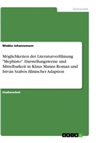 Wiebke Johannsmann - Möglichkeiten der Literaturverfilmung "Mephisto". Darstellungsweise und Mittelbarkeit in Klaus Manns Roman und István Szabós filmischer Adaption