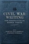 Stephen Cushman, Stephen (EDT)/ Davis Cushman, Gary W. Gallangher, Stephen Cushman, Gary W Gallagher, Gary W. Gallagher... - Civil War Writing: New Perspectives on Iconic Texts