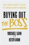 Kevin Vann, Michael Vann - Buying Out the Boss: The Successor's Guide to Succession Planning