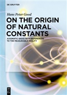Hans Peter Good - On the Origin of Natural Constants