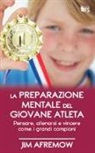 Jim Afremow - La preparazione mentale del giovane atleta. Pensare, allenarsi e vincere come i grandi campioni