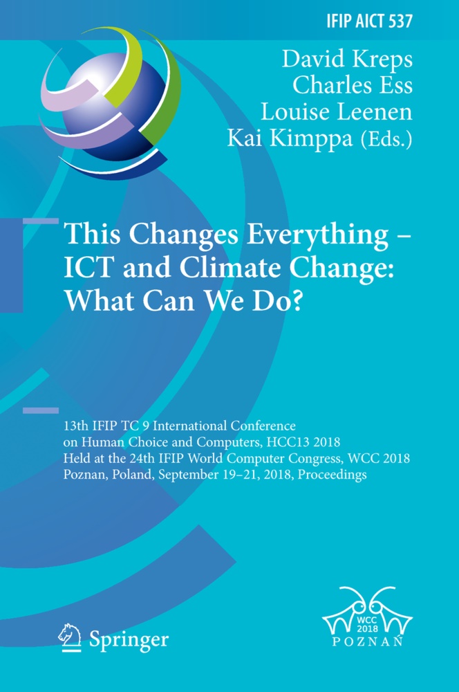 Charle Ess, Charles Ess, Kai Kimppa, David Kreps, Louise Leenen, … - This Changes Everything - ICT and Climate Change: What Can We Do? 13th IFIP TC 9 International Conference on Human Choice and Computers, HCC13 2018, Held at the 24th IFIP World Computer Congress, WCC 2018, Poznan, Poland, September 19-21, 2018, Proceedings
